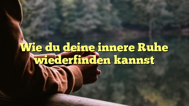 Wie du deine innere Ruhe wiederfinden kannst