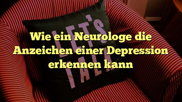 Wie ein Neurologe die Anzeichen einer Depression erkennen kann