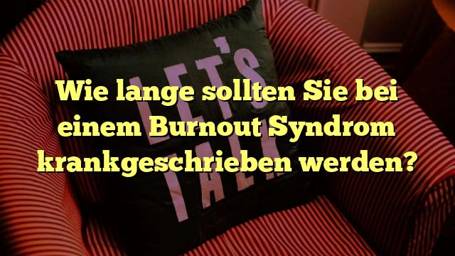 Wie lange sollten Sie bei einem Burnout Syndrom krankgeschrieben werden?