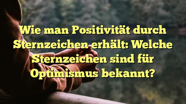 Wie man Positivität durch Sternzeichen erhält: Welche Sternzeichen sind für Optimismus bekannt?