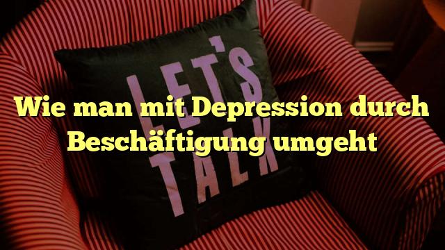 Wie man mit Depression durch Beschäftigung umgeht