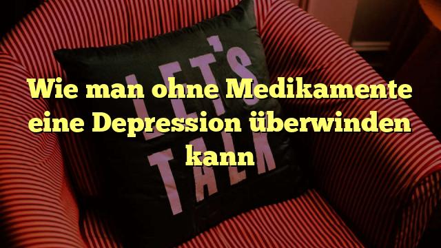 Wie man ohne Medikamente eine Depression überwinden kann