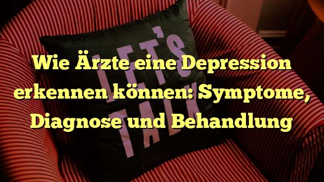 Wie Ärzte eine Depression erkennen können: Symptome, Diagnose und Behandlung