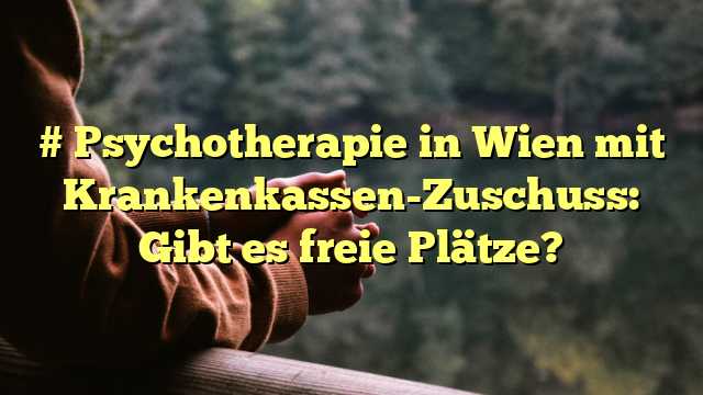 # Psychotherapie in Wien mit Krankenkassen-Zuschuss: Gibt es freie Plätze?