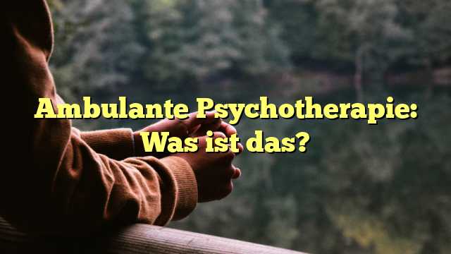 Ambulante Psychotherapie: Was ist das?