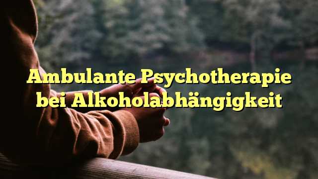 Ambulante Psychotherapie bei Alkoholabhängigkeit