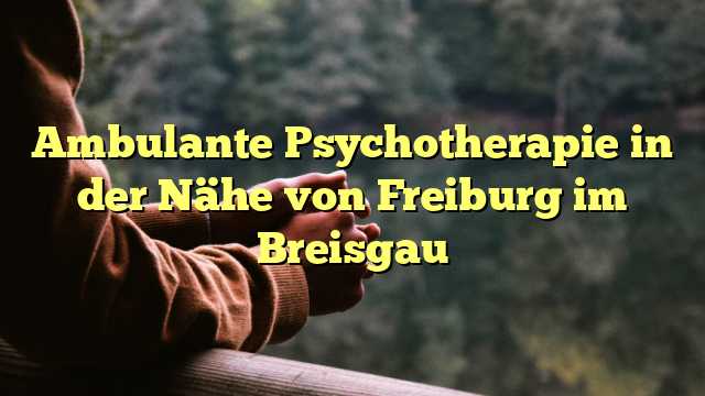 Ambulante Psychotherapie in der Nähe von Freiburg im Breisgau