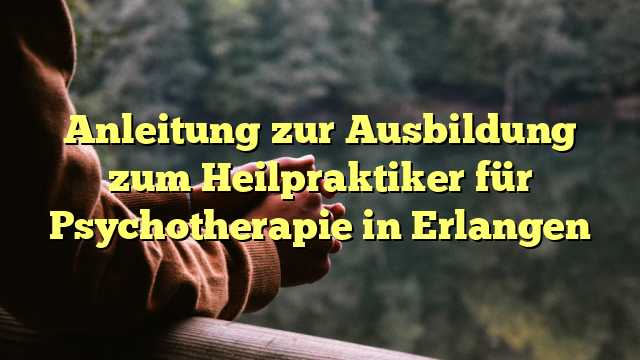 Anleitung zur Ausbildung zum Heilpraktiker für Psychotherapie in Erlangen
