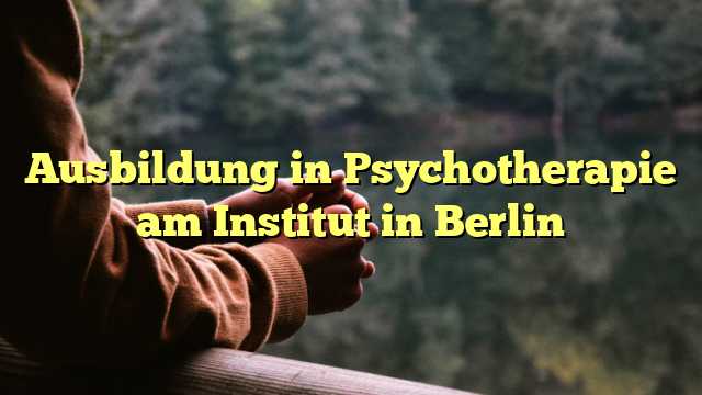 Ausbildung in Psychotherapie am Institut in Berlin