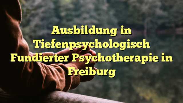 Ausbildung in Tiefenpsychologisch Fundierter Psychotherapie in Freiburg