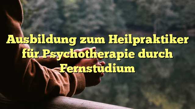 Ausbildung zum Heilpraktiker für Psychotherapie durch Fernstudium