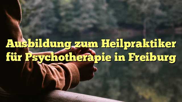 Ausbildung zum Heilpraktiker für Psychotherapie in Freiburg
