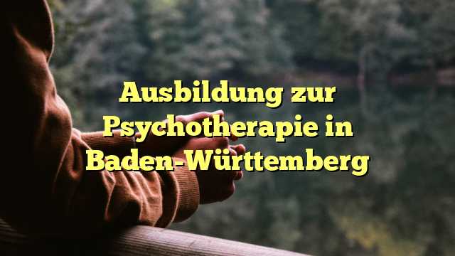 Ausbildung zur Psychotherapie in Baden-Württemberg