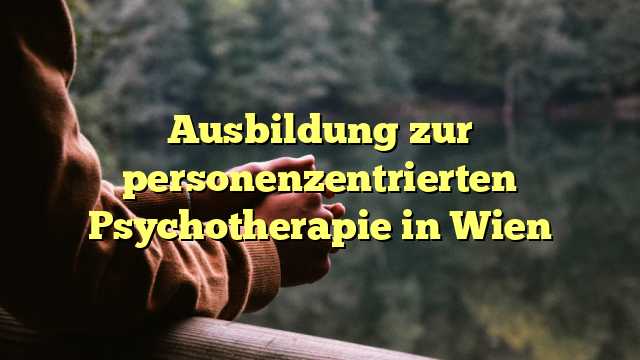 Ausbildung zur personenzentrierten Psychotherapie in Wien