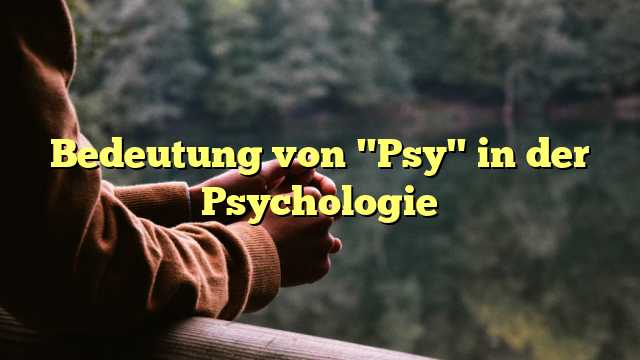 Bedeutung von "Psy" in der Psychologie
