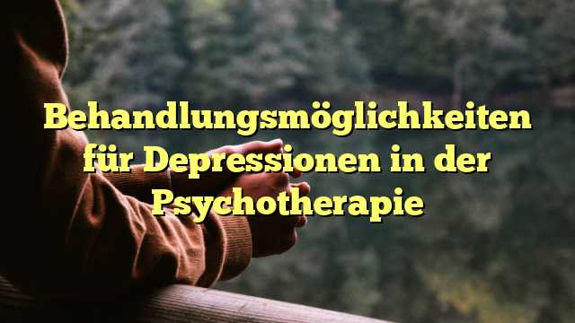 Behandlungsmöglichkeiten für Depressionen in der Psychotherapie