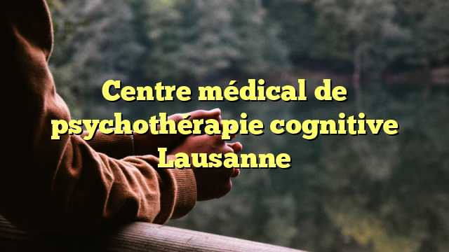 Centre médical de psychothérapie cognitive Lausanne