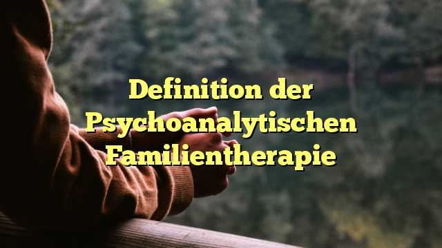 Definition der Psychoanalytischen Familientherapie