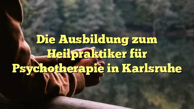Die Ausbildung zum Heilpraktiker für Psychotherapie in Karlsruhe