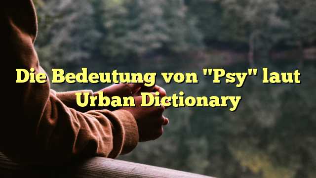Die Bedeutung von "Psy" laut Urban Dictionary