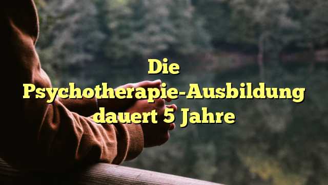 Die Psychotherapie-Ausbildung dauert 5 Jahre