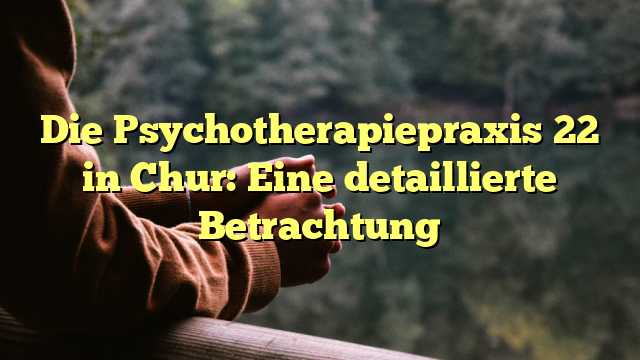 Die Psychotherapiepraxis 22 in Chur: Eine detaillierte Betrachtung