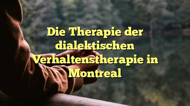 Die Therapie der dialektischen Verhaltenstherapie in Montreal