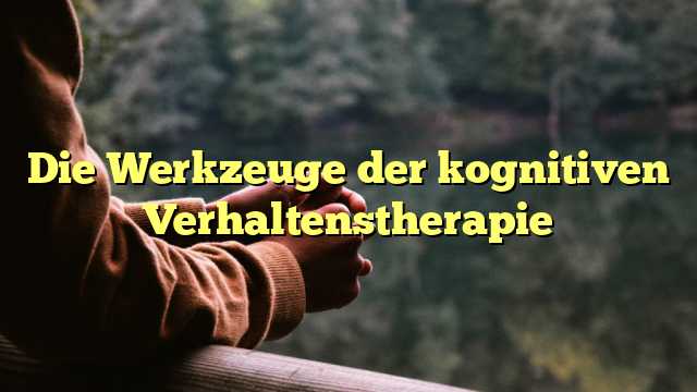 Die Werkzeuge der kognitiven Verhaltenstherapie