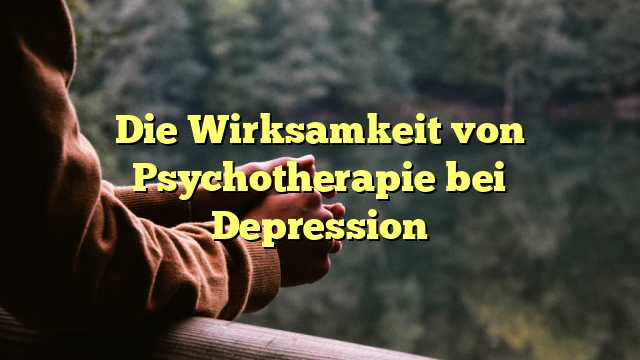 Die Wirksamkeit von Psychotherapie bei Depression