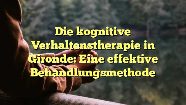 Die kognitive Verhaltenstherapie in Gironde: Eine effektive Behandlungsmethode