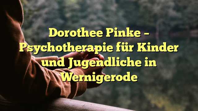 Dorothee Pinke – Psychotherapie für Kinder und Jugendliche in Wernigerode