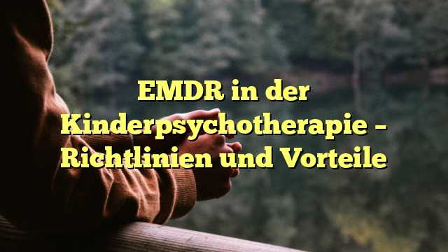EMDR in der Kinderpsychotherapie – Richtlinien und Vorteile