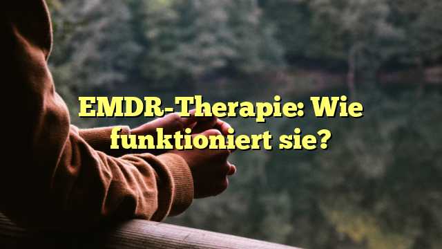 EMDR-Therapie: Wie funktioniert sie?