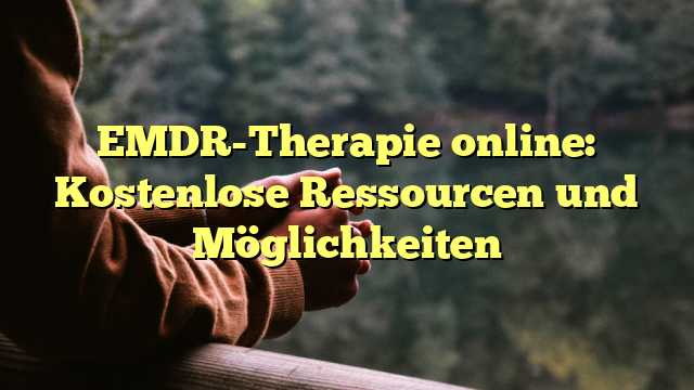 EMDR-Therapie online: Kostenlose Ressourcen und Möglichkeiten