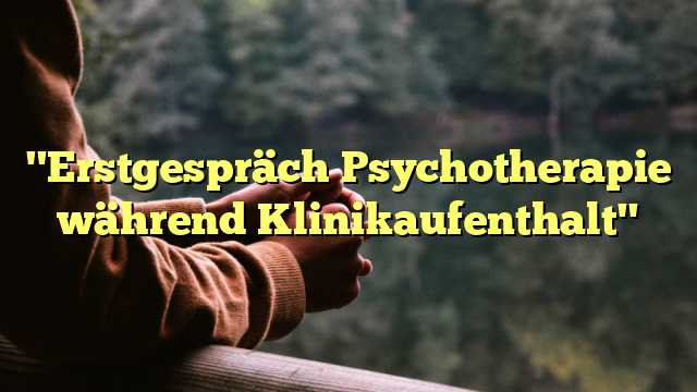 "Erstgespräch Psychotherapie während Klinikaufenthalt"