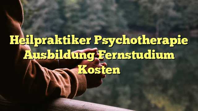 Heilpraktiker Psychotherapie Ausbildung Fernstudium Kosten