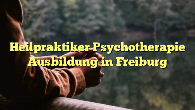 Heilpraktiker Psychotherapie Ausbildung in Freiburg