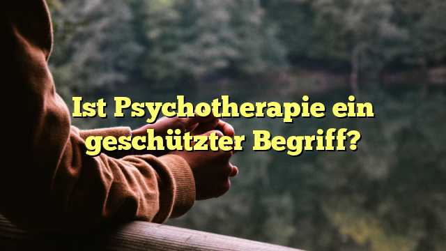 Ist Psychotherapie ein geschützter Begriff?