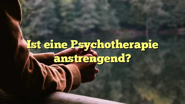 Ist eine Psychotherapie anstrengend?