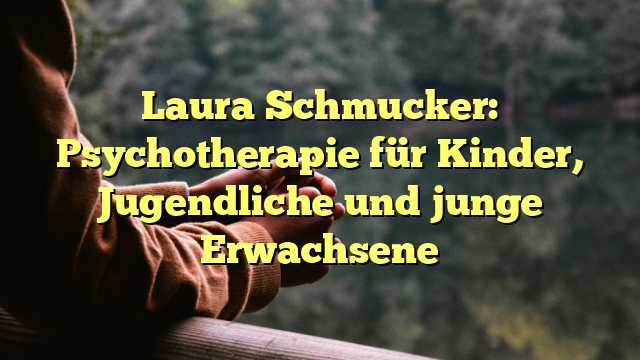 Laura Schmucker: Psychotherapie für Kinder, Jugendliche und junge Erwachsene