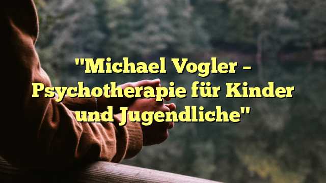 "Michael Vogler – Psychotherapie für Kinder und Jugendliche"