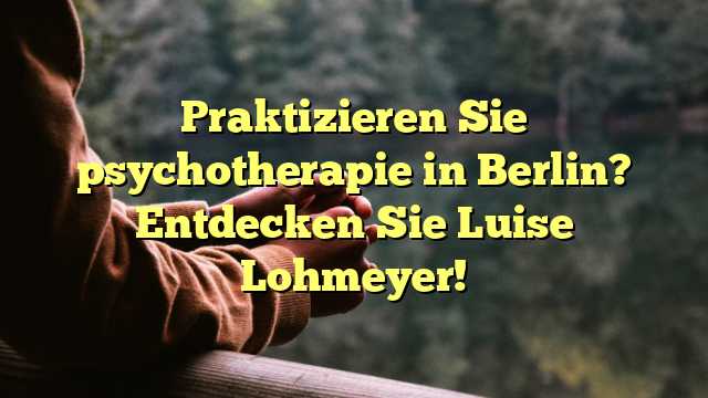 Praktizieren Sie psychotherapie in Berlin? Entdecken Sie Luise Lohmeyer!