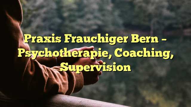 Praxis Frauchiger Bern – Psychotherapie, Coaching, Supervision