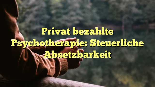 Privat bezahlte Psychotherapie: Steuerliche Absetzbarkeit