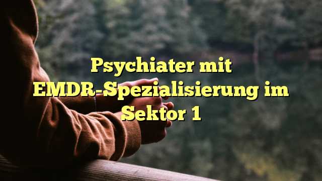 Psychiater mit EMDR-Spezialisierung im Sektor 1