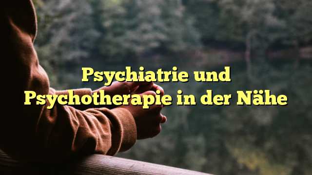 Psychiatrie und Psychotherapie in der Nähe