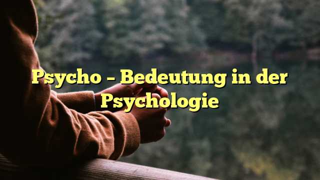 Psycho – Bedeutung in der Psychologie