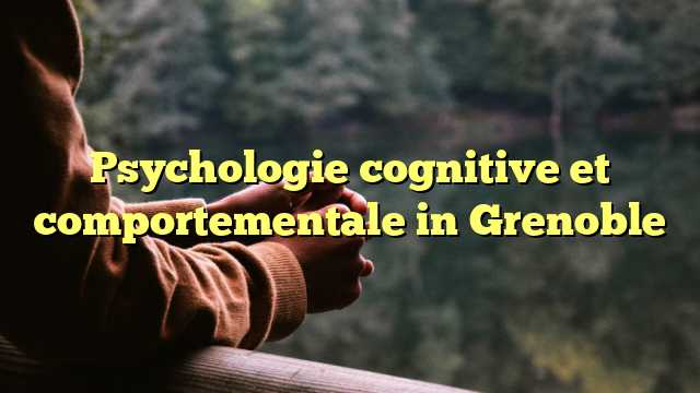 Psychologie cognitive et comportementale in Grenoble
