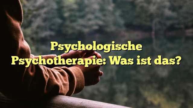 Psychologische Psychotherapie: Was ist das?