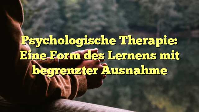 Psychologische Therapie: Eine Form des Lernens mit begrenzter Ausnahme